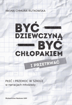 Być dziewczyną być chłopakiem i przetrwać Płeć i przemoc w szkole w narracjach młodzieży - Iwona Chmura-Rutkowska