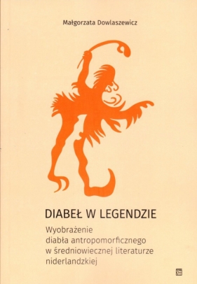 Diabeł w legendzie. Wyobrażenie diabła antropomorficznego w średniowiecznej literaturze niderlandzkiej - Małgorzata Dowlaszewicz