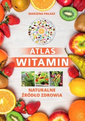 Atlas witamin Naturalne żródło zdrowia - Pałasz Marzena, Petzke Ewelina