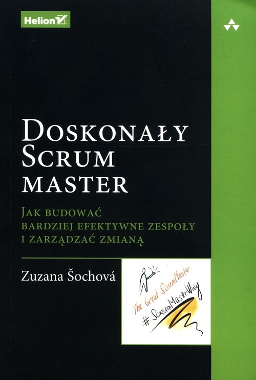 Doskonały Scrum master. Jak budować bardziej efektywne zespoły i zarządzać zmianą