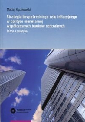 Strategia bezpośredniego celu inflacyjnego w polityce monetarnej współczesnych banków centralnych - Ryczkowski Maciej