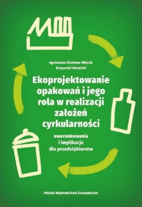 Ekoprojektowanie opakowań i jego rola w realizacji założeń cyrkularności: uwarunkowania i implikacje - Agnieszka Cholewa-Wójcik, Krzysztof Hornicki