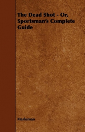 The Dead Shot - Or, Sportsman's Complete Guide - Marksman