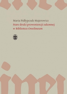 Stare druki proweniencji zakonnej w Bibliotece Ossolineum - Maria Pidłypczak-Majerowicz