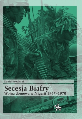 Secesja Biafry. Wojna domowa w Nigerii 1967-1970 - Kowalczuk Daniel