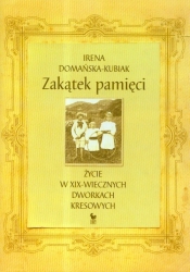 Zakątek pamięci Życie w XIX-wiecznych dworkach kresowych