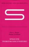 Społeczne tworzenie rzeczywistości Traktat z socjologii wiedzy Berger Peter L., Luckmann Thomas