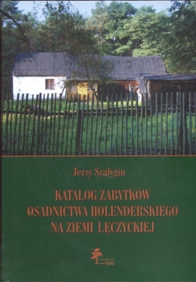 Katalog zabytków osadnictwa holenderskiego na ziemi łęczyckiej - Szałygin Jerzy