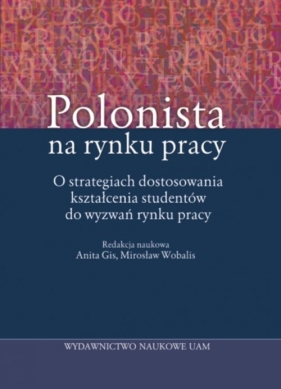 Polonista na rynku pracy O strategiach dostosowania kształcenia studentów do wyzwań rynku pracy - Gis Anita, Wobalis Mirosław (red.)