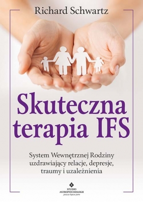 Skuteczna terapia IFS. System Wewnętrznej Rodziny uzdrawiający relacje, depresje, traumy i uzależnienia - Richard Schwartz