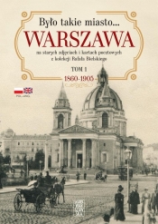 Było takie miasto… Warszawa na starych zdjęciach i kartach pocztowych z kolekcji Rafała Bielskiego Tom 1. 1868 – 1905 - Bielski Rafał