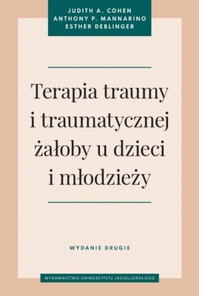 Terapia traumy i traumatycznej żałoby u dzieci i młodzieży. - Judith A. Cohen, Anthony P. Mannarino, Esther Deblinger