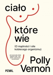 Ciało, które wie. O mądrości i sile kobiecego organizmu - Polly Vernon