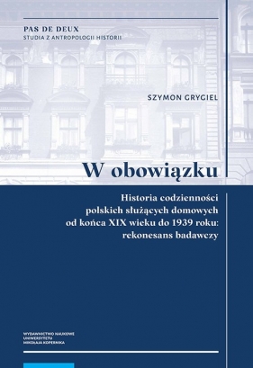 W obowiązku. Historia codzienności polskich służących domowych od końca XIX wieku do 1939 roku: rekonesans badawczy - Grygiel Szymon 