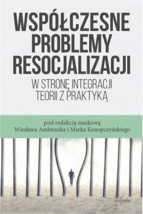 Współczesne problemy resocjalizacji. W stronę integracji teorii z praktyką - Wiesław Ambrozik, Marek Konopczyński