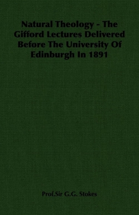 Natural Theology - The Gifford Lectures Delivered Before The University Of Edinburgh In 1891 - Stokes Prof.Sir G.G.