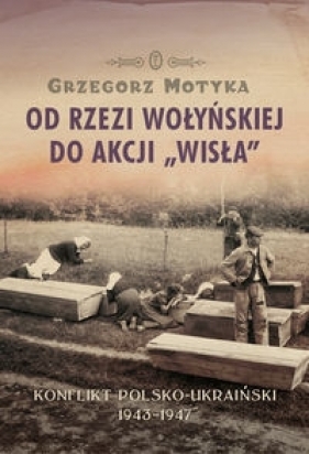 Od rzezi wołyńskiej do akcji Wisła (Uszkodzona okładka) - Grzegorz Motyka