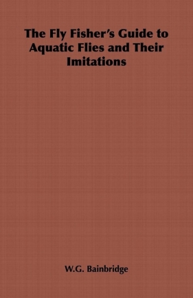 The Fly Fisher's Guide to Aquatic Flies and Their Imitations - Bainbridge W.G.