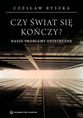 Czy świat się kończy? Nasze problemy ostateczne - Czesław Ryszka