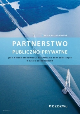 Partnerstwo publiczno-prywatne jako metoda ekonomizacji dostarczania dóbr publicznych w ujęciu porównawczym - Kargol-Wasiluk Aneta