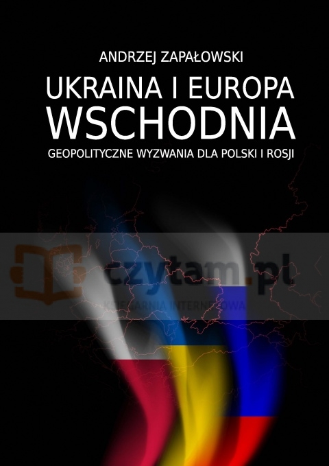 Ukraina i Europa Wschodnia – geopolityczne wyzwania dla Polski i Rosji (dodruk na życzenie)