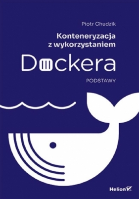 Konteneryzacja z wykorzystaniem Dockera. Podstawy - Piotr Chudzik