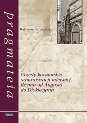 Urzędy kuratorskie administracji miejskiej Rzymu od Augusta do Dioklecjana - Kapłoniak Katarzyna