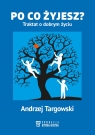 Po co żyjesz? Traktat o dobrym życiu Andrzej Targowski
