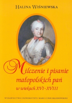Milczenie i pisanie małopolskich pań w wiekach XVI-XVIII - Wiśniewska Halina
