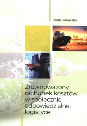 Zrównoważony rachunek kosztów w społecznie odpowiedzialnej logistyce - Sadowska Beata