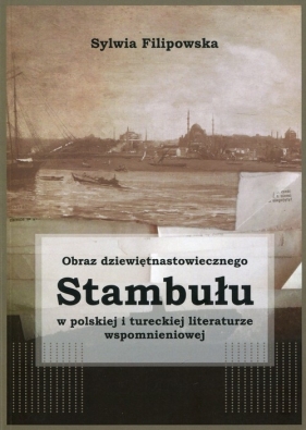 Obraz dziewiętnastowiecznego Stambułu w polskiej i tureckiej literaturze wspomnieniowej - Filipowska Sylwia 