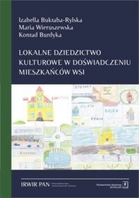 Lokalne dziedzictwo kulturowe w doświadczeniu mieszkańców wsi - Bukraba-Rylska Izabella, Wieruszewska Maria, Burdyka Konrad