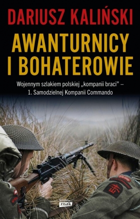 Awanturnicy i bohaterowie. Wojennym szlakiem polskiej "kompanii braci" - 1. Samodzielnej Kompanii Commando - Dariusz Kaliński