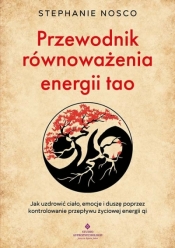 Przewodnik równoważenia energii tao. Jak uzdrowić ciało, emocje i duszę poprzez kontrolowanie przepływu życiowej energii qi - Stephanie Nosco