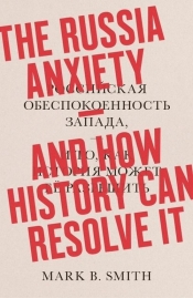 The Russia Anxiety: And How History Can Resolve It - Smith Mark B.