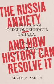 The Russia Anxiety: And How History Can Resolve It - Mark B. Smith