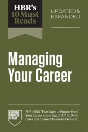HBR's 10 Must Reads on Managing Your Career, Updated and Expanded (featuring "Five Ways to Future-Proof Your Career in the Age of AI" by Dorie Clark and Tomas Chamorro-Premuzic): (featuring 'Five Ways to Future-Proof Your Career in the Age of AI' by Dorie Clark and Tomas Chamorro-Premuzic) - Harvard Business Review