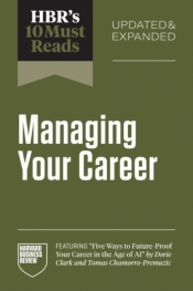 HBR's 10 Must Reads on Managing Your Career, Updated and Expanded (featuring "Five Ways to Future-Proof Your Career in the Age of AI" by Dorie Clark and Tomas Chamorro-Premuzic): (featuring 'Five Ways to Future-Proof Your Career in the Age of AI' by Dorie Clark and Tomas Chamorro-Premuzic) - Harvard Business Review