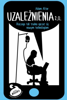 Uzależnienia 2.0. Dlaczego tak trudno się oprzeć nowym technologiom - Adam Alter