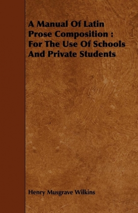 A Manual Of Latin Prose Composition - Wilkins Henry Musgrave
