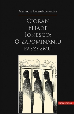 Cioran Eliade Ionesco o zapominaniu faszyzmu - Laignel-Lavastine Alexandra