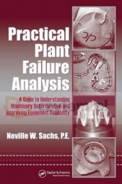 Practical Plant Failure Analysis: A Guide to Understanding Machinery Deterioration and Improving Equipment Reliability - Neville W. Sachs