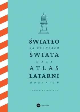 Światło na krańcach świata. Mały atlas latarni morskich - José Luis González Macías