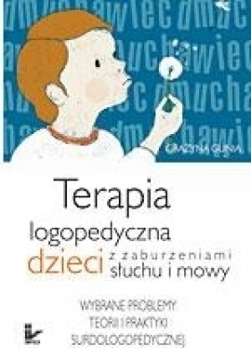 Terapia logopedyczna dzieci z zaburzeniami słuchu i mowy - Gunia Grażyna