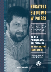 Kuratela Sądowa w Polsce Analiza systemu Księga pamiątkowa dedykowana dr Tadeuszowi Jedynakowi