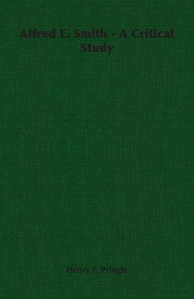 Alfred E. Smith - A Critical Study - Pringle Henry F.