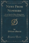 News From Nowhere Or an Epoch of Rest, Being Some Chapters From an Utopian Morris William