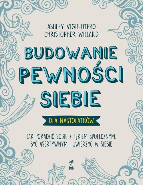 Budowanie pewności siebie - dla nastolatków. Jak poradzić sobie z lękiem społecznym, być asertywnym i uwierzyć w siebie