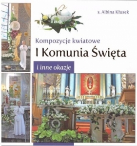 Kompozycje kwiatowe. I komunia św. i inne okazje - Albina Kłusek