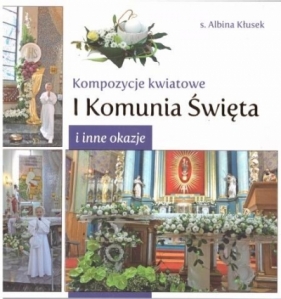 Kompozycje kwiatowe. I komunia św. i inne okazje - Albina Kłusek